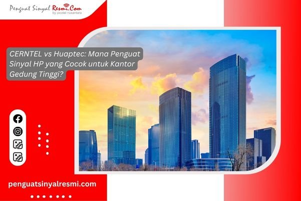 CERNTEL vs Huaptec Mana Penguat Sinyal HP yang Cocok untuk Kantor Gedung Tinggi